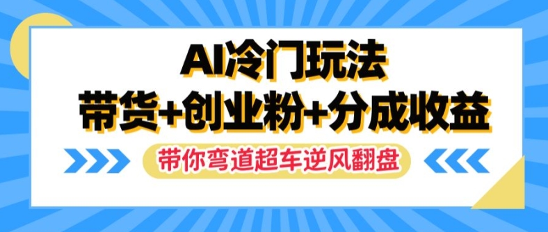 AI冷门玩法，带货+创业粉+分成收益，带你弯道超车，实现逆风翻盘-旺铺专家