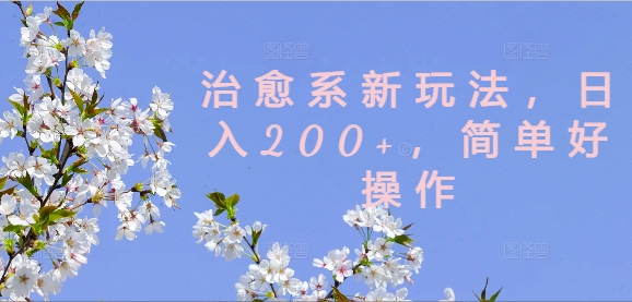 治愈系新玩法，日入200+，简单好操作-旺铺专家