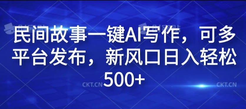民间故事一键AI写作，可多平台发布，新风口日入轻松500+-旺铺专家
