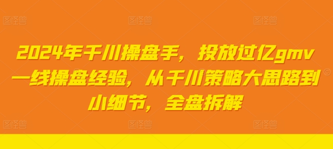 2024年千川操盘手，投放过亿gmv一线操盘经验，从千川策略大思路到小细节，全盘拆解-旺铺专家