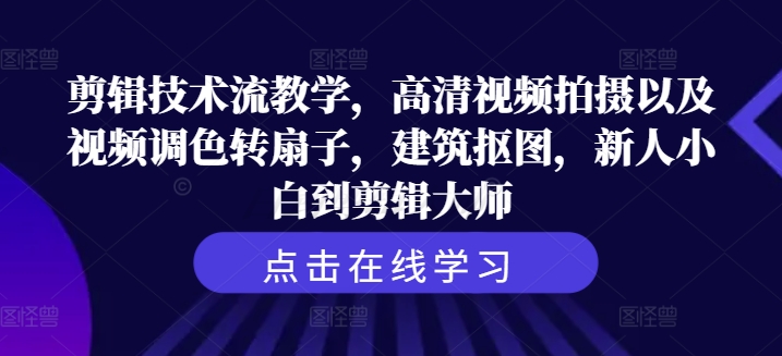 剪辑技术流教学，高清视频拍摄以及视频调色转扇子，建筑抠图，新人小白到剪辑大师-旺铺专家