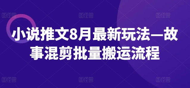 小说推文8月最新玩法—故事混剪批量搬运流程-旺铺专家