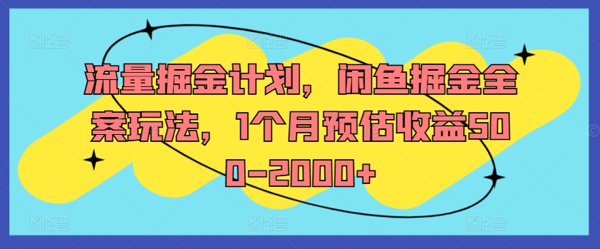 流量掘金计划，闲鱼掘金全案玩法，1个月预估收益500-2000+-旺铺专家