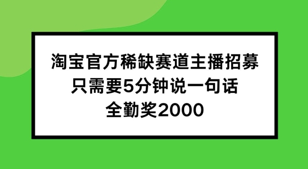 淘宝官方稀缺赛道主播招募 ，只需要5分钟说一句话， 全勤奖2000-旺铺专家