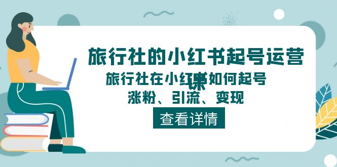 旅行社的小红书起号运营课，旅行社在小红书如何起号、涨粉、引流、变现-旺铺专家