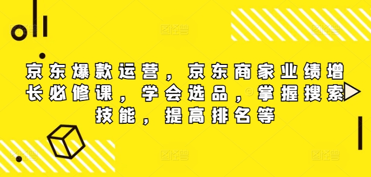 京东爆款运营，京东商家业绩增长必修课（无水印版），学会选品，掌握搜索技能，提高排名等-旺铺专家