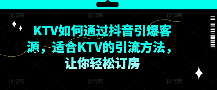 KTV抖音短视频营销，KTV如何通过抖音引爆客源，适合KTV的引流方法，让你轻松订房-旺铺专家