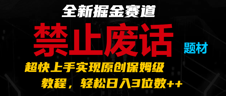 全新掘金赛道 禁止废话题材，超快上手实现原创保姆级教程，轻松日入3位数++-旺铺专家