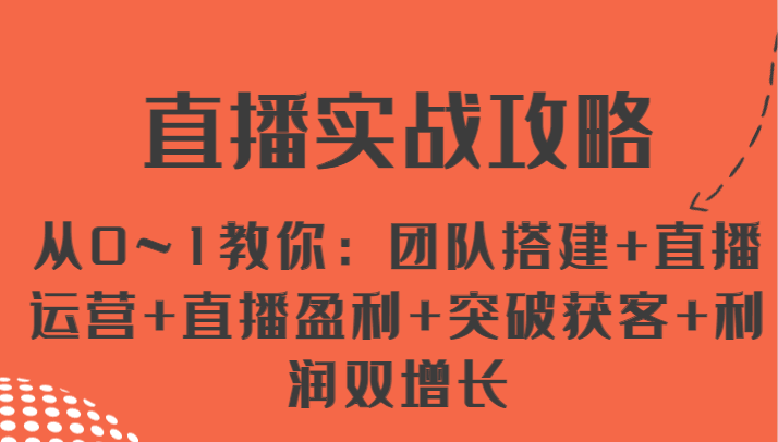 直播实战攻略 从0~1教你：团队搭建+直播运营+直播盈利+突破获客+利润双增长-旺铺专家