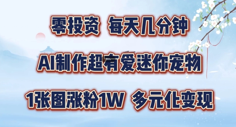 AI制作超有爱迷你宠物玩法，1张图涨粉1W，多元化变现，手把手交给你-旺铺专家