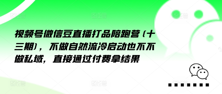 视频号微信豆直播打品陪跑营(十三期)，‮做不‬自‮流然‬冷‮动启‬也不不做私域，‮接直‬通‮付过‬费拿结果-旺铺专家