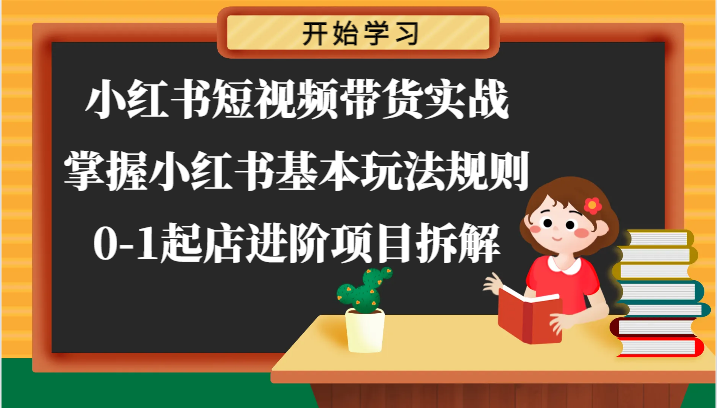 小红书短视频带货实战-掌握小红书基本玩法规则，0-1起店进阶项目拆解-旺铺专家
