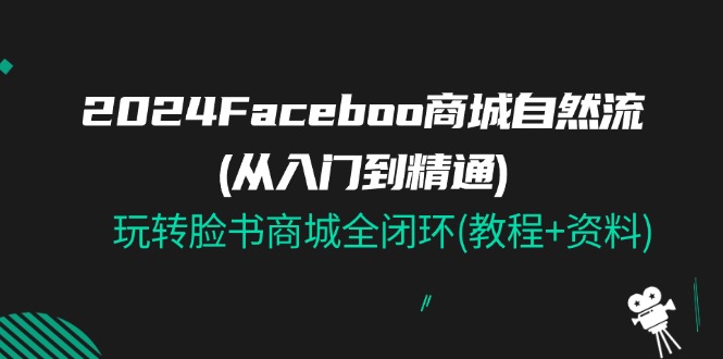 2024Faceboo 商城自然流(从入门到精通)，玩转脸书商城全闭环(教程+资料)-旺铺专家
