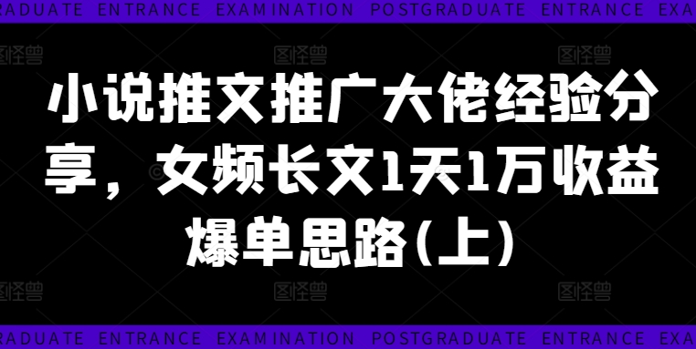 小说推文推广大佬经验分享，女频长文1天1万收益爆单思路(上)-旺铺专家