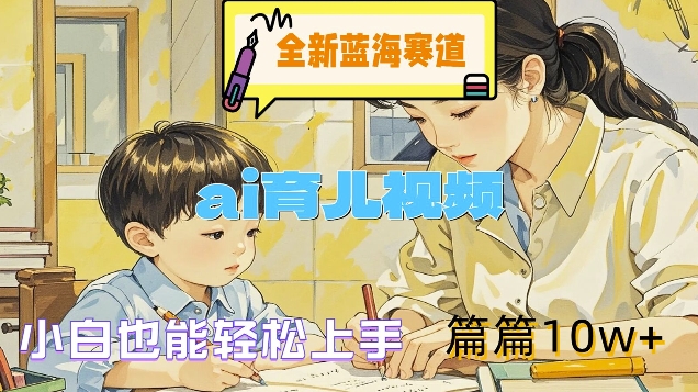 全新蓝海赛道-ai育儿视频，小白也能轻松上手，篇篇10w+-旺铺专家