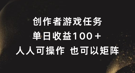 创作者游戏任务，单日收益100+，可矩阵操作-旺铺专家
