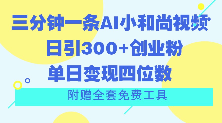 三分钟一条AI小和尚视频 ，日引300+创业粉。单日变现四位数 ，附赠全套免费工具-旺铺专家