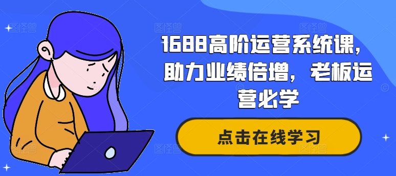 1688高阶运营系统课，助力业绩倍增，老板运营必学-旺铺专家