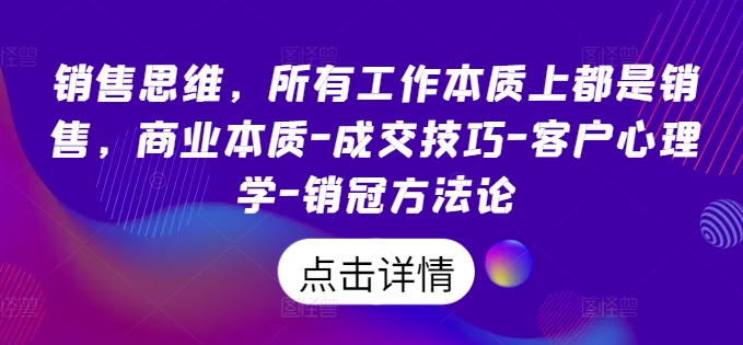 销售思维，所有工作本质上都是销售，商业本质-成交技巧-客户心理学-销冠方法论-旺铺专家