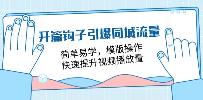 开篇钩子引爆同城流量，简单易学，模版操作，快速提升视频播放量（18节课）-旺铺专家