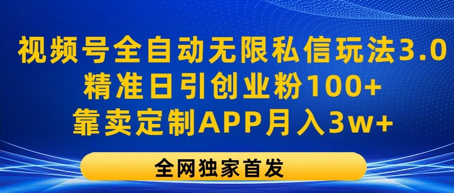 视频号全自动无限私信玩法3.0，精准日引创业粉100+，靠卖定制APP月入3w+-旺铺专家