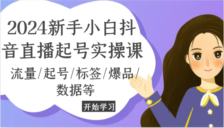 2024新手小白抖音直播起号实操课，流量/起号/标签/爆品/数据等-旺铺专家