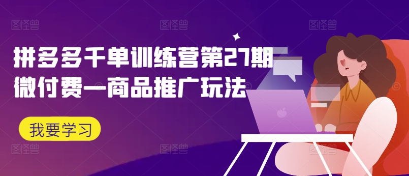 拼多多千单训练营第27期微付费—商品推广玩法-旺铺专家