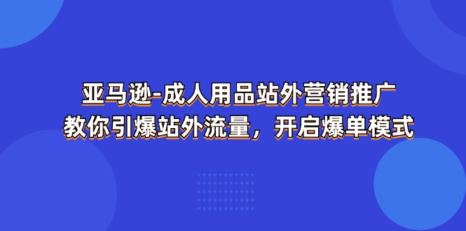 亚马逊成人用品站外营销推广，教你引爆站外流量，开启爆单模式-旺铺专家