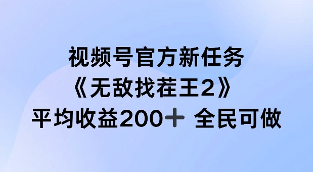 视频号官方新任务 ，无敌找茬王2， 单场收益200+全民可参与-旺铺专家