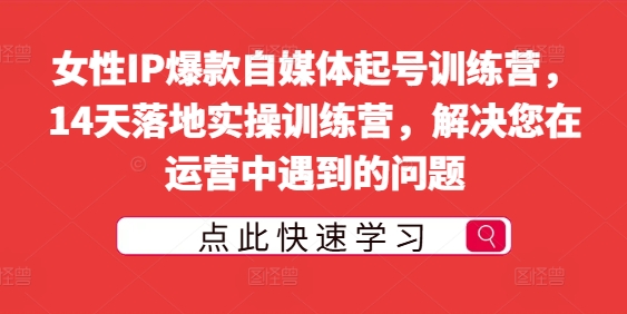 女性IP爆款自媒体起号训练营，14天落地实操训练营，解决您在运营中遇到的问题-旺铺专家