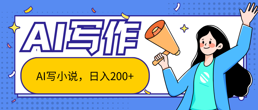 AI智能一键写小说，日入200+，不限制人群新手小白均可操作-旺铺专家