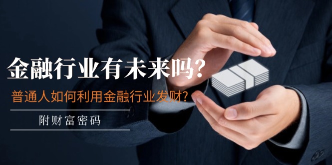 公众号付费文章：金融行业有未来吗？普通人如何利用金融行业发财?(附财富密码)-旺铺专家