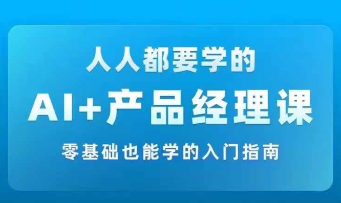 AI +产品经理实战项目必修课，从零到一教你学ai，零基础也能学的入门指南-旺铺专家
