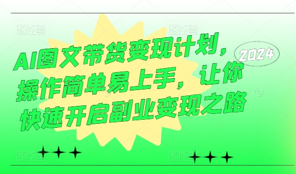 AI图文带货变现计划，操作简单易上手，让你快速开启副业变现之路-旺铺专家