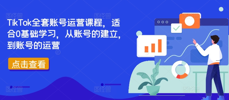 TikTok全套账号运营课程，适合0基础学习，从账号的建立，到账号的运营-旺铺专家