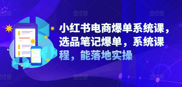 小红书电商爆单系统课，选品笔记爆单，系统课程，能落地实操-旺铺专家