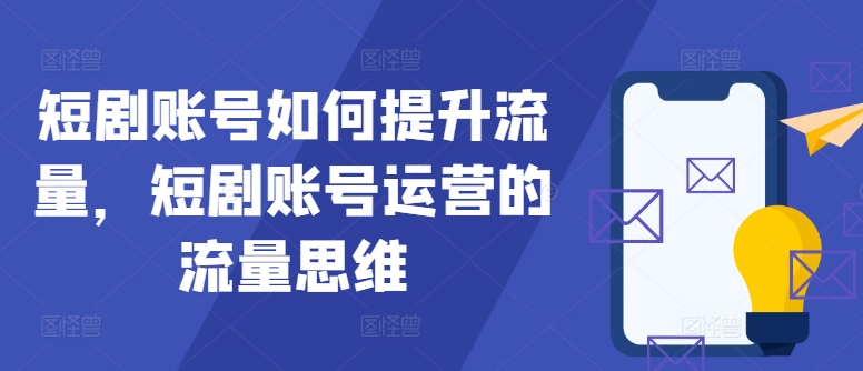 短剧账号如何提升流量，短剧账号运营的流量思维-旺铺专家