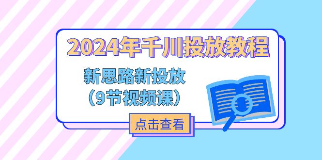 2024年千川投放教程，新思路+新投放（9节视频课）-旺铺专家