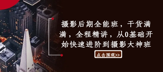 摄影后期全能班，干货满满，全程精讲，从0基础开始快速进阶到摄影大神班-旺铺专家