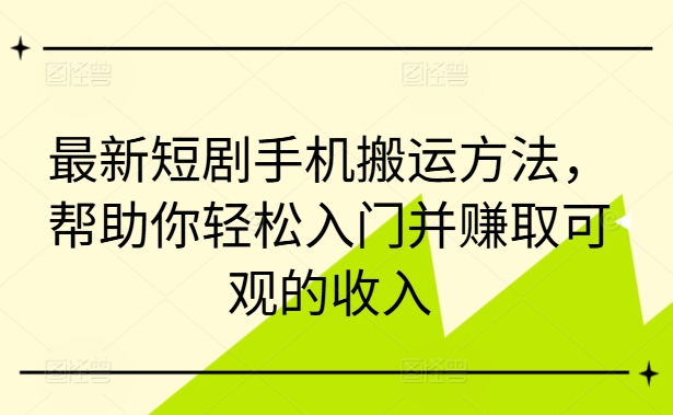 最新短剧手机搬运方法，帮助你轻松入门并赚取可观的收入-旺铺专家