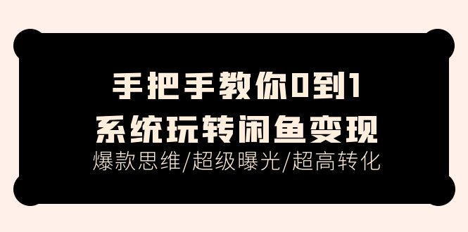 手把手教你0到1系统玩转闲鱼变现，爆款思维/超级曝光/超高转化（15节课）-旺铺专家