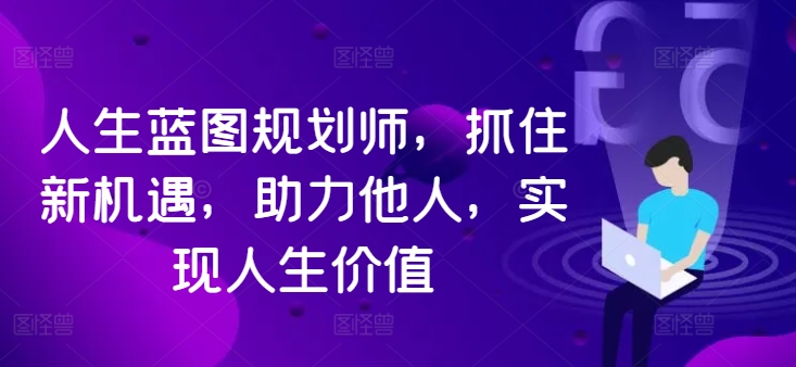 人生蓝图规划师，抓住新机遇，助力他人，实现人生价值-旺铺专家