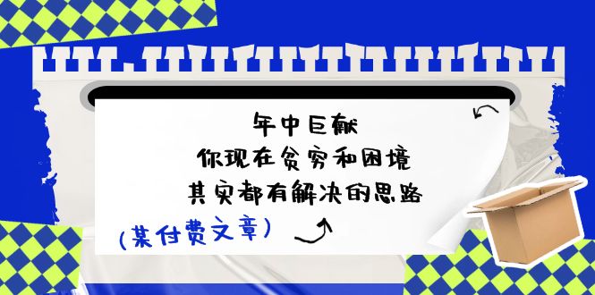 公众号付费文章：年中巨献-你现在贫穷和困境，其实都有解决的思路 (进来抄作业)-旺铺专家