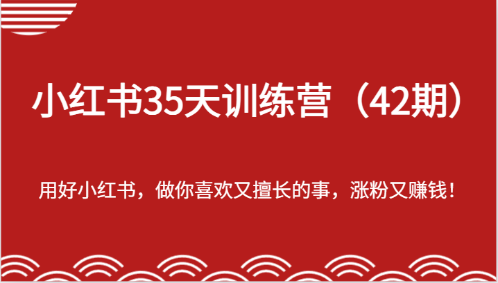 小红书35天训练营（42期）-用好小红书，做你喜欢又擅长的事，涨粉又赚钱！-旺铺专家