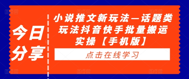 小说推文新玩法—话题类玩法抖音快手批量搬运实操【手机版】-旺铺专家
