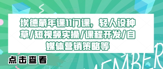 埃德蒙年课11门课，轻人设种草/短视频实操/课程开发/自媒体营销策略等-旺铺专家