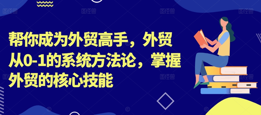 帮你成为外贸高手，外贸从0-1的系统方法论，掌握外贸的核心技能-旺铺专家