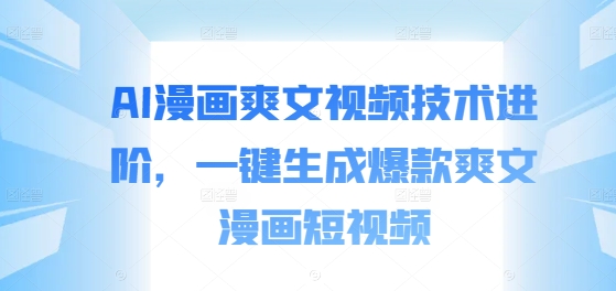 AI漫画爽文视频技术进阶，一键生成爆款爽文漫画短视频-旺铺专家