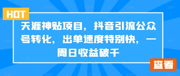 天涯神贴项目，抖音引流公众号转化，出单速度特别快，一周日收益破千-旺铺专家