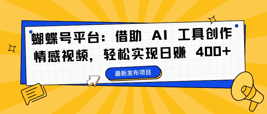 蝴蝶号平台：借助 AI 工具创作情感视频，轻松实现日赚 400+-旺铺专家